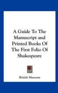 A Guide to the Manuscript and Printed Books of the First Folio of Shakespeare di British Museum edito da Kessinger Publishing