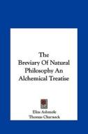 The Breviary of Natural Philosophy an Alchemical Treatise di Elias Ashmole, Thomas Charnock edito da Kessinger Publishing