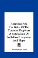 Happiness and the Gains of the Common People as a Justification of Individual Happiness and Hope di Newell Dwight Hillis edito da Kessinger Publishing