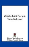 Charles Eliot Norton: Two Addresses di Edward Waldo Emerson, William Fenwick Harris edito da Kessinger Publishing