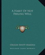 A Habit of Not Feeling Well di Orison Swett Marden edito da Kessinger Publishing