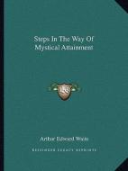 Steps in the Way of Mystical Attainment di Arthur Edward Waite edito da Kessinger Publishing