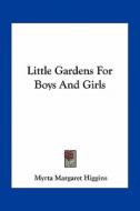 Little Gardens for Boys and Girls di Myrta Margaret Higgins edito da Kessinger Publishing