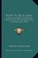 How to Be a Lady: A Book for Girls, Containing Useful Hints on the Formation of Character (1846) di Harvey Newcomb edito da Kessinger Publishing