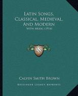 Latin Songs, Classical, Medieval, and Modern: With Music (1914) edito da Kessinger Publishing