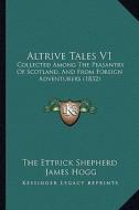 Altrive Tales V1: Collected Among the Peasantry of Scotland, and from Foreign Adventurers (1832) di The Ettrick Shepherd, James Hogg edito da Kessinger Publishing