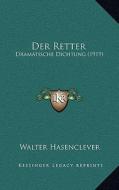 Der Retter: Dramatische Dichtung (1919) di Walter Hasenclever edito da Kessinger Publishing