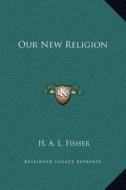 Our New Religion di H. A. L. Fisher edito da Kessinger Publishing
