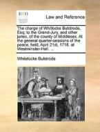 The Charge Of Whitlocke Bulstrode, Esq; To The Grand-jury, And Other Juries, Of The County Of Middlesex. At The General Quarter-sessions Of The Peace, di Whitelocke Bulstrode edito da Gale Ecco, Print Editions