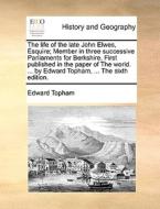The Life Of The Late John Elwes, Esquire; Member In Three Successive Parliaments For Berkshire. First Published In The Paper Of The World. ... By Edwa di Edward Topham edito da Gale Ecco, Print Editions
