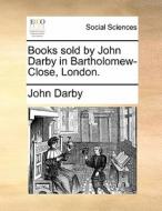 Books Sold By John Darby In Bartholomew-close, London di John Darby edito da Gale Ecco, Print Editions
