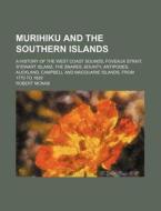 Murihiku and the Southern Islands; A History of the West Coast Sounds, Foveaux Strait, Stewart Island, the Snares, Bounty, Antipodes, Auckland, Campbe di Robert McNab edito da Rarebooksclub.com
