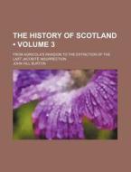 The History Of Scotland (volume 3); From Agricola's Invasion To The Extinction Of The Last Jacobite Insurrection di John Hill Burton edito da General Books Llc