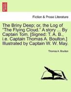 The Briny Deep; or, the Log of "The Flying Cloud." A story ... By Captain Tom. [Signed: T. A. B., i.e. Captain Thomas A. di Thomas A. Boulton edito da British Library, Historical Print Editions