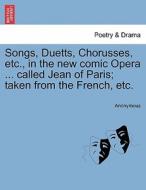 Songs, Duetts, Chorusses, etc., in the new comic Opera ... called Jean of Paris; taken from the French, etc. di Anonymous edito da British Library, Historical Print Editions