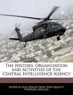 The History, Organization and Activities of the Central Intelligence Agency di Silas Singer edito da WEBSTER S DIGITAL SERV S