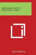 Jerusalem, Egypt, Palestine, Syria di Alma White edito da Literary Licensing, LLC