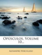 Opusculos, Volume 10... di Alexandre Herculano edito da Nabu Press