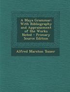 Maya Grammar: With Bibliography and Appraisement of the Works Noted di Alfred Marston Tozzer edito da Nabu Press