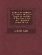 Histoire de Bertrand Du Guesclin Et de Son Epoque: La Jeunesse de Bertrand, (1320-1364) di Simeon Luce edito da Nabu Press