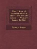 The Failure of Protestantism in New York and Its Causes - Primary Source Edition di Thomas Dixon edito da Nabu Press