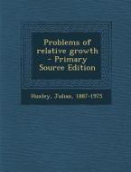 Problems of Relative Growth - Primary Source Edition di Julian Huxley edito da Nabu Press