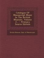 Catalogue of Manuscript Music in the British Museum, Volume 2... edito da Nabu Press