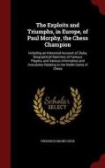 The Exploits And Triumphs, In Europe, Of Paul Morphy, The Chess Champion di Frederick Milnes Edge edito da Andesite Press
