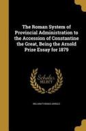 ROMAN SYSTEM OF PROVINCIAL ADM di William Thomas Arnold edito da WENTWORTH PR