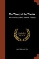 The Theory of the Theatre: And Other Principles of Dramatic Criticism di Clayton Hamilton edito da PINNACLE