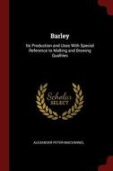 Barley: Its Production and Uses with Special Reference to Malting and Brewing Qualities di Alexander Peter Macvannel edito da CHIZINE PUBN