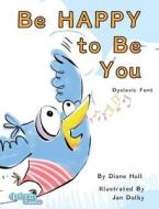 Be Happy to Be You Dyslexic Font di Diane Margaret Hull edito da MacLaren-Cochrane Publishing