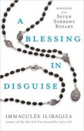 A Blessing in Disguise: Miracles of the Seven Sorrows Rosary di Immaculee Ilibagiza edito da HAY HOUSE