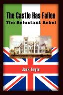 The Castle Has Fallen: The Reluctant Rebel di Jack Coyle edito da AUTHORHOUSE