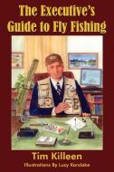 The Executive's Guide to Fly Fishing di Tim Killeen edito da AuthorHouse
