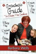 Grandma's Guide To Gluten Free Cooking: Gluten Free, Wheat Free, Dairy Free, Egg Free, Peanut Free di Barbara Wells edito da AUTHORHOUSE