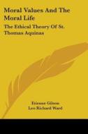 Moral Values And The Moral Life: The Ethical Theory Of St. Thomas Aquinas di Etienne Gilson edito da Kessinger Publishing, Llc