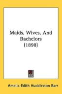 Maids, Wives, and Bachelors (1898) di Amelia Edith Huddleston Barr edito da Kessinger Publishing