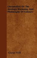 Chromatics; Or The Analogy, Harmony, And Philosophy Of Colours di George Field edito da Cooper Press