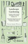 Landscape Gardening - Treatise on the General Principles Governing Outdoor Art - With Sundry Suggestions for Their Appli di Frank Albert Waugh edito da Ballou Press