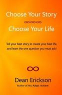 Choose Your Story, Choose Your Life di Dean Erickson edito da Createspace