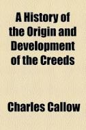 A History Of The Origin And Development Of The Creeds di Charles Callow edito da General Books Llc