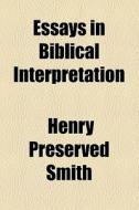Essays In Biblical Interpretation di Henry Preserved Smith edito da General Books Llc