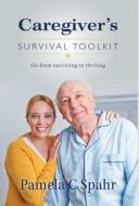 Caregiver's Survival Toolkit: Go from Surviving to Thriving di Pamela C. Spahr edito da FRIESENPR