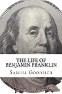 The Life of Benjamin Franklin di Samuel G. Goodrich edito da Createspace