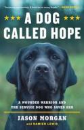 A Dog Called Hope: The Special Forces Wounded Warrior and the Dog Who Dared to Love Him di Jason Morgan, Damien Lewis edito da ATRIA