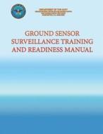 Ground Sensor Surveillance Training and Readiness Manual di Department of the Navy, U. S. Marine Corps edito da Createspace
