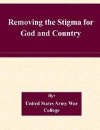 Removing the Stigma for God and Country di United States Army War College edito da Createspace