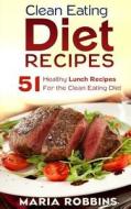Clean Eating Diet Recipes: 51 Healthy Lunch Recipes for the Clean Eating Diet di Maria Robbins edito da Createspace