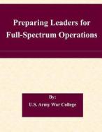 Preparing Leaders for Full-Spectrum Operations di U. S. Army War College edito da Createspace